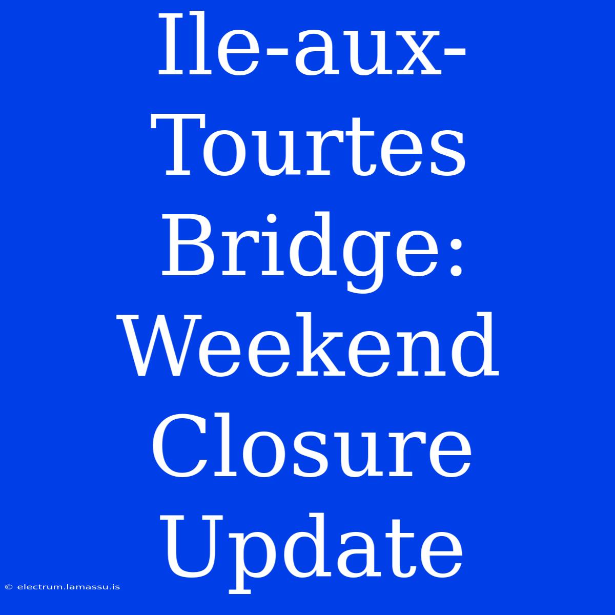 Ile-aux-Tourtes Bridge: Weekend Closure Update 