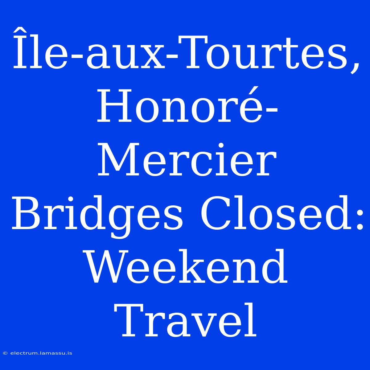 Île-aux-Tourtes, Honoré-Mercier Bridges Closed: Weekend Travel