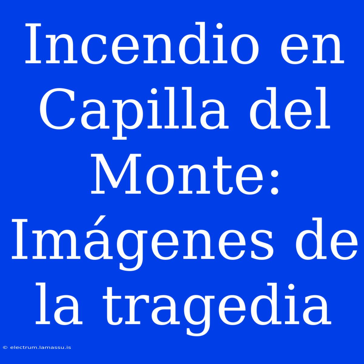 Incendio En Capilla Del Monte: Imágenes De La Tragedia