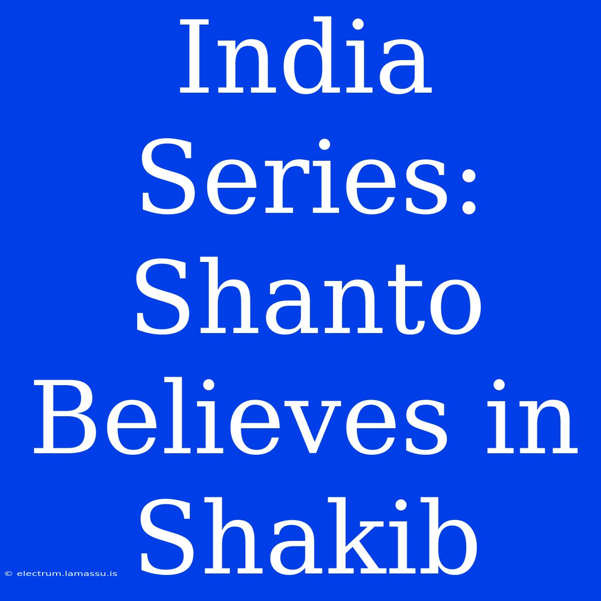 India Series: Shanto Believes In Shakib