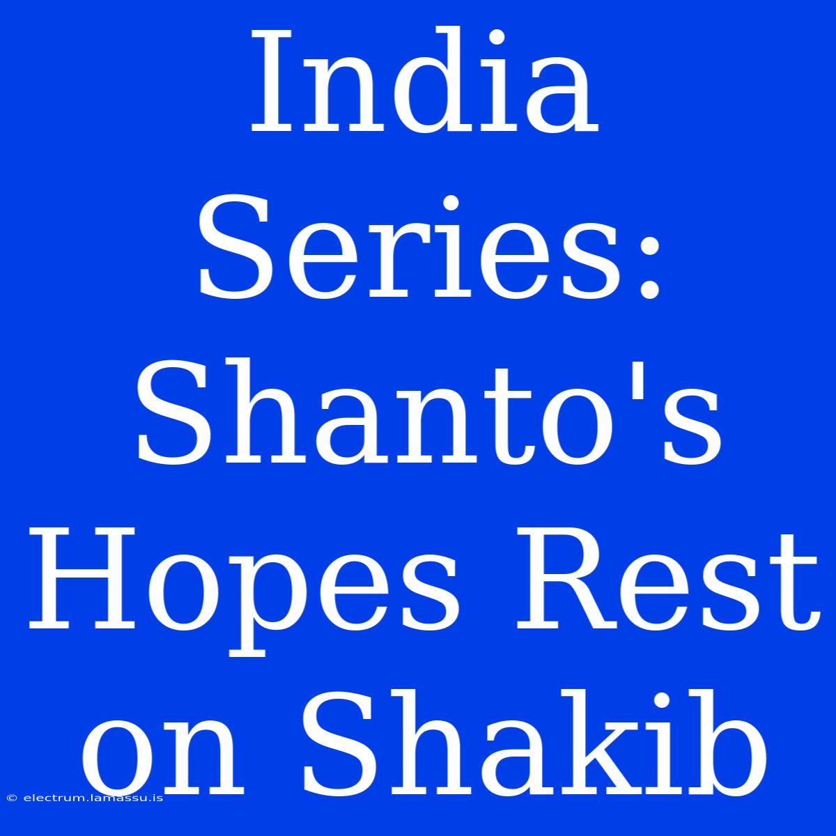 India Series: Shanto's Hopes Rest On Shakib