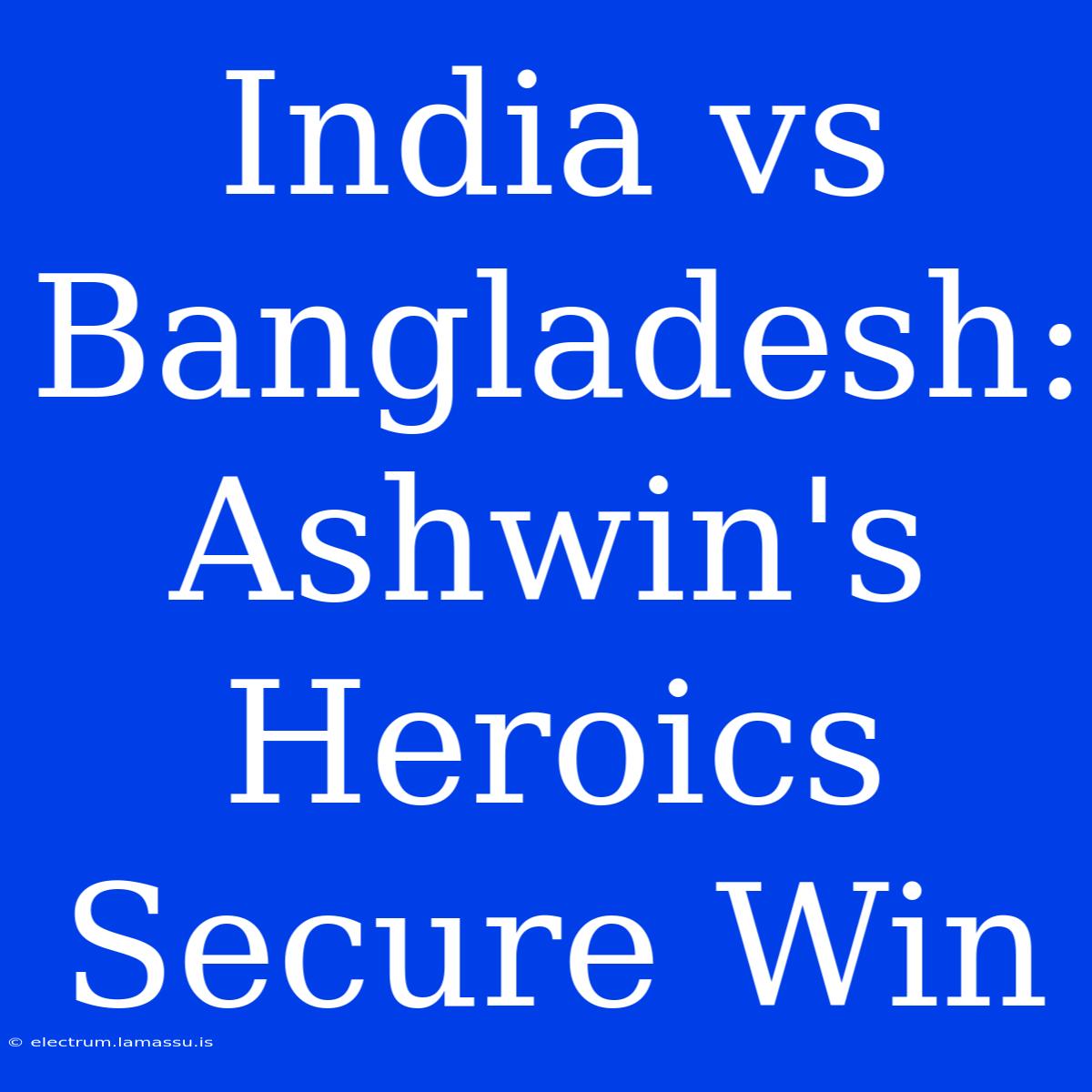 India Vs Bangladesh: Ashwin's Heroics Secure Win