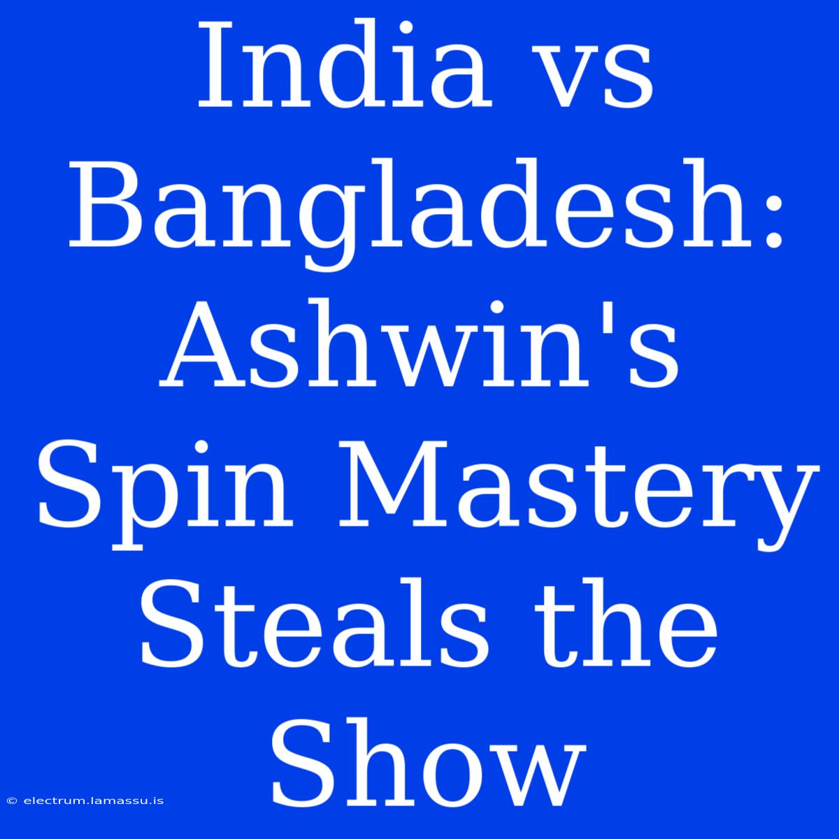 India Vs Bangladesh: Ashwin's Spin Mastery Steals The Show