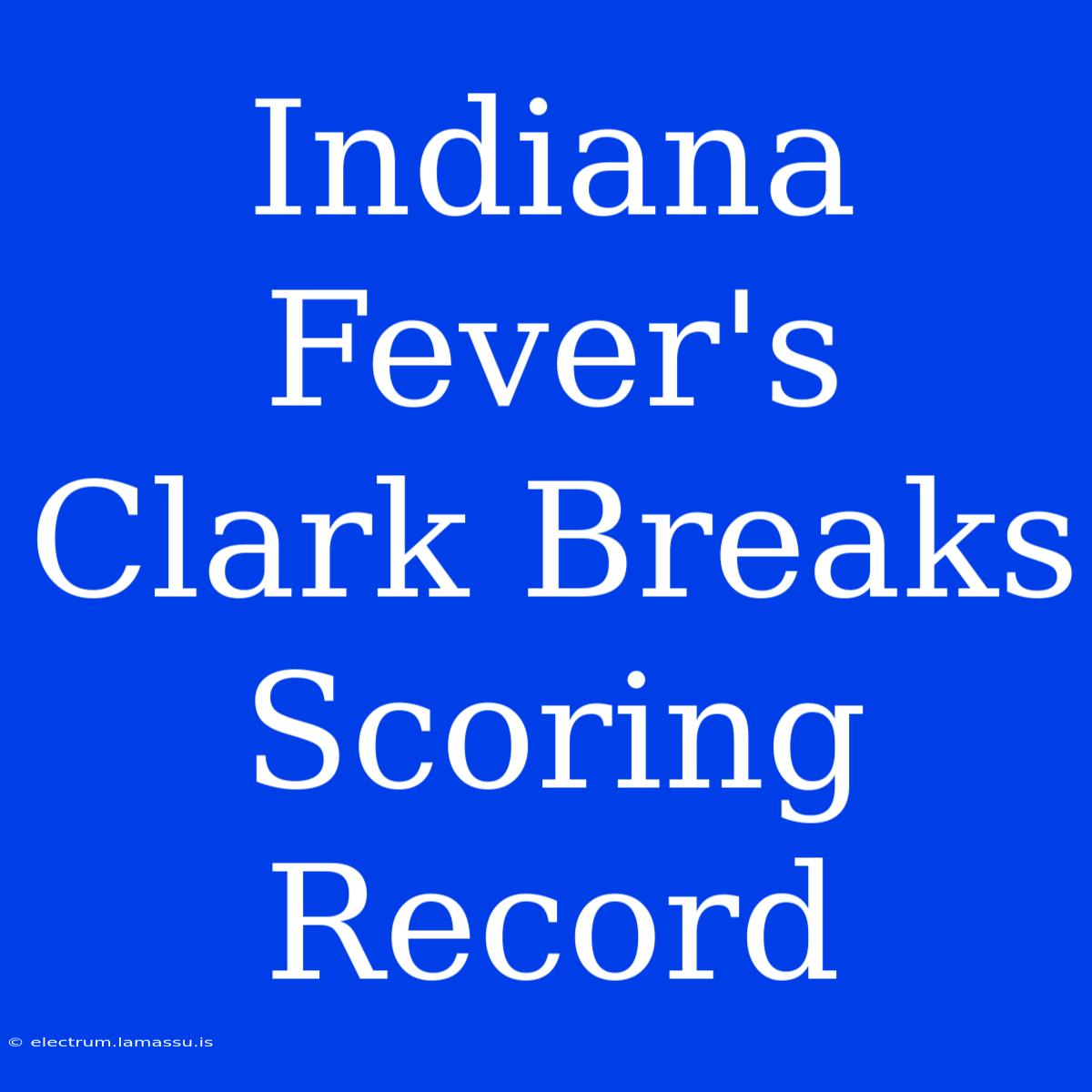 Indiana Fever's Clark Breaks Scoring Record