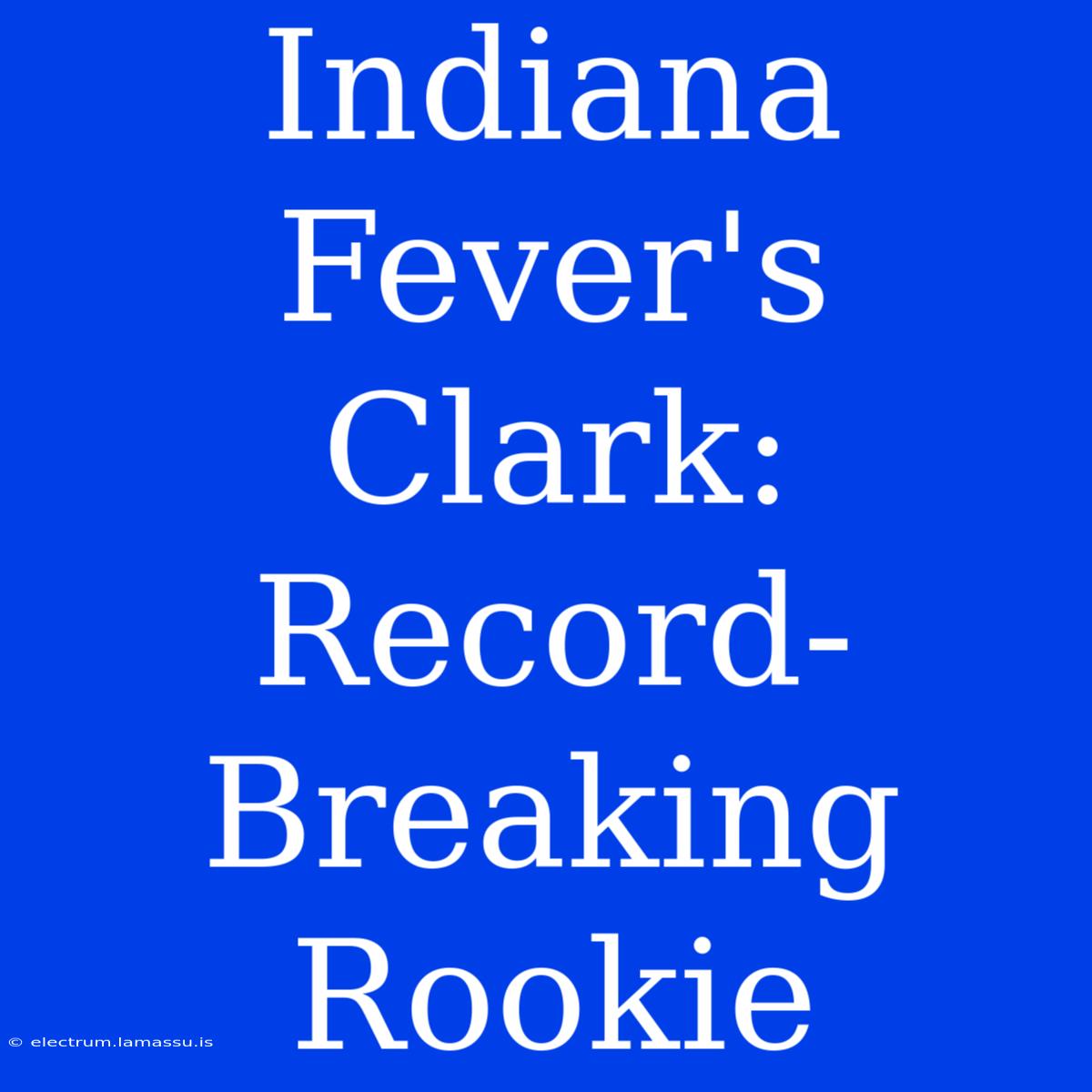 Indiana Fever's Clark: Record-Breaking Rookie