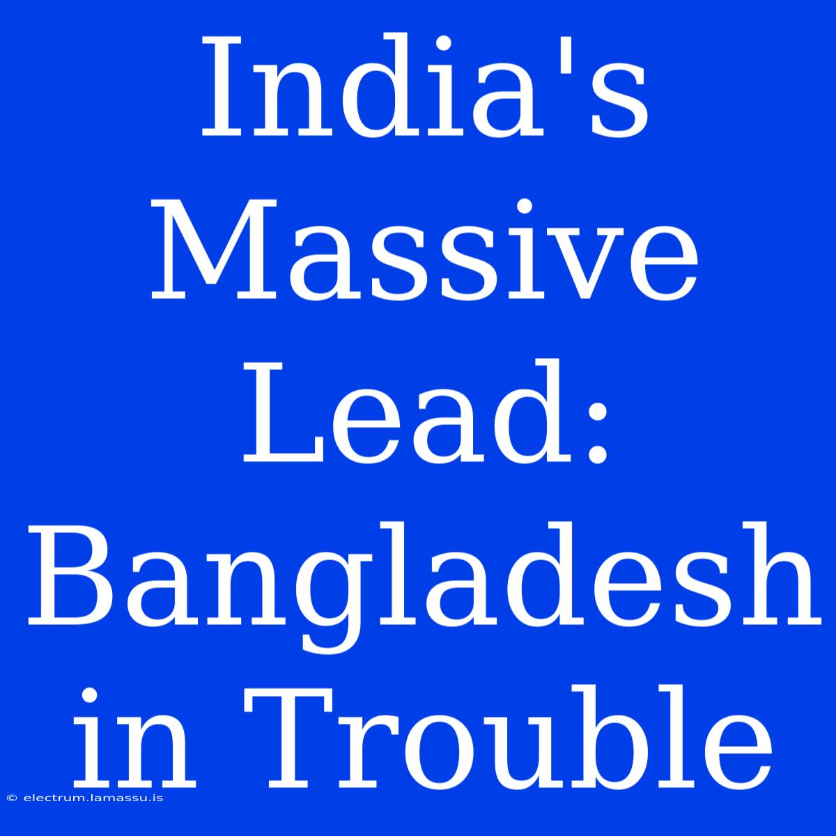 India's Massive Lead: Bangladesh In Trouble