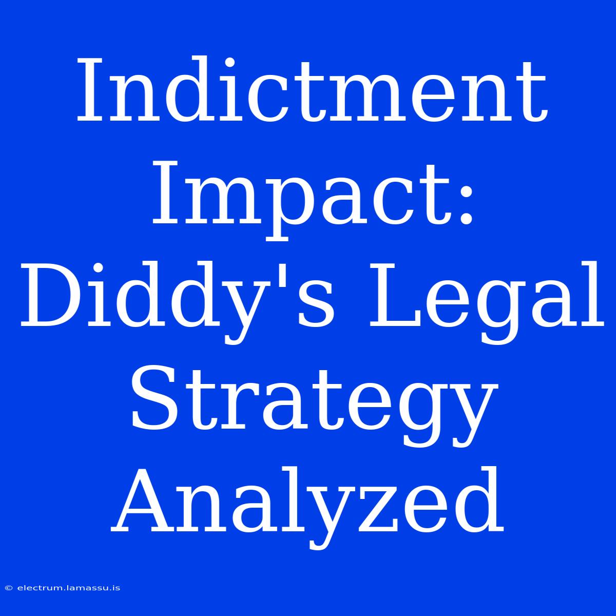 Indictment Impact: Diddy's Legal Strategy Analyzed 