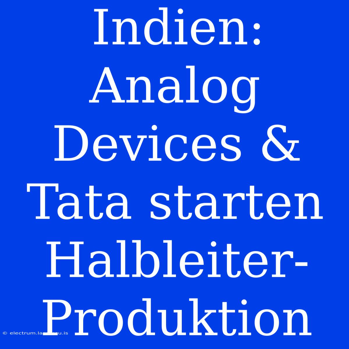 Indien: Analog Devices & Tata Starten Halbleiter-Produktion