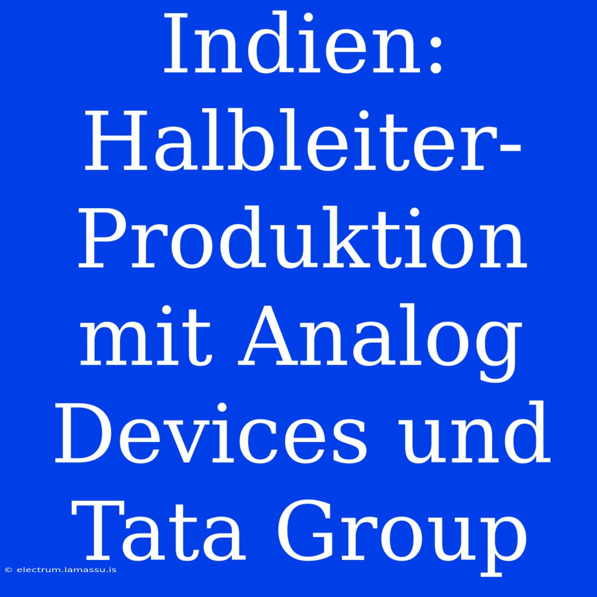 Indien: Halbleiter-Produktion Mit Analog Devices Und Tata Group 