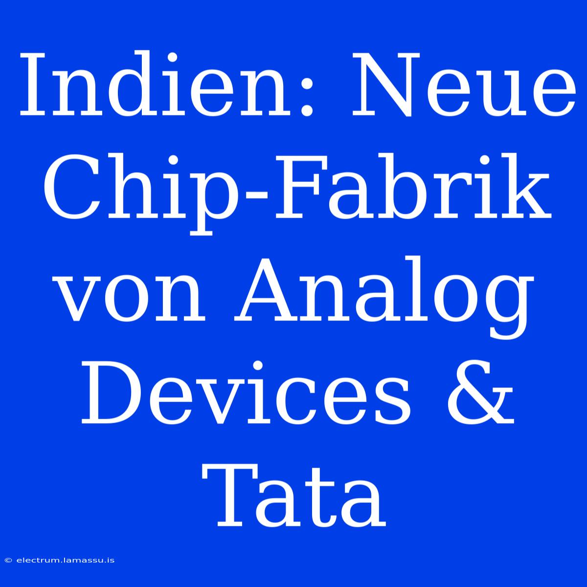 Indien: Neue Chip-Fabrik Von Analog Devices & Tata