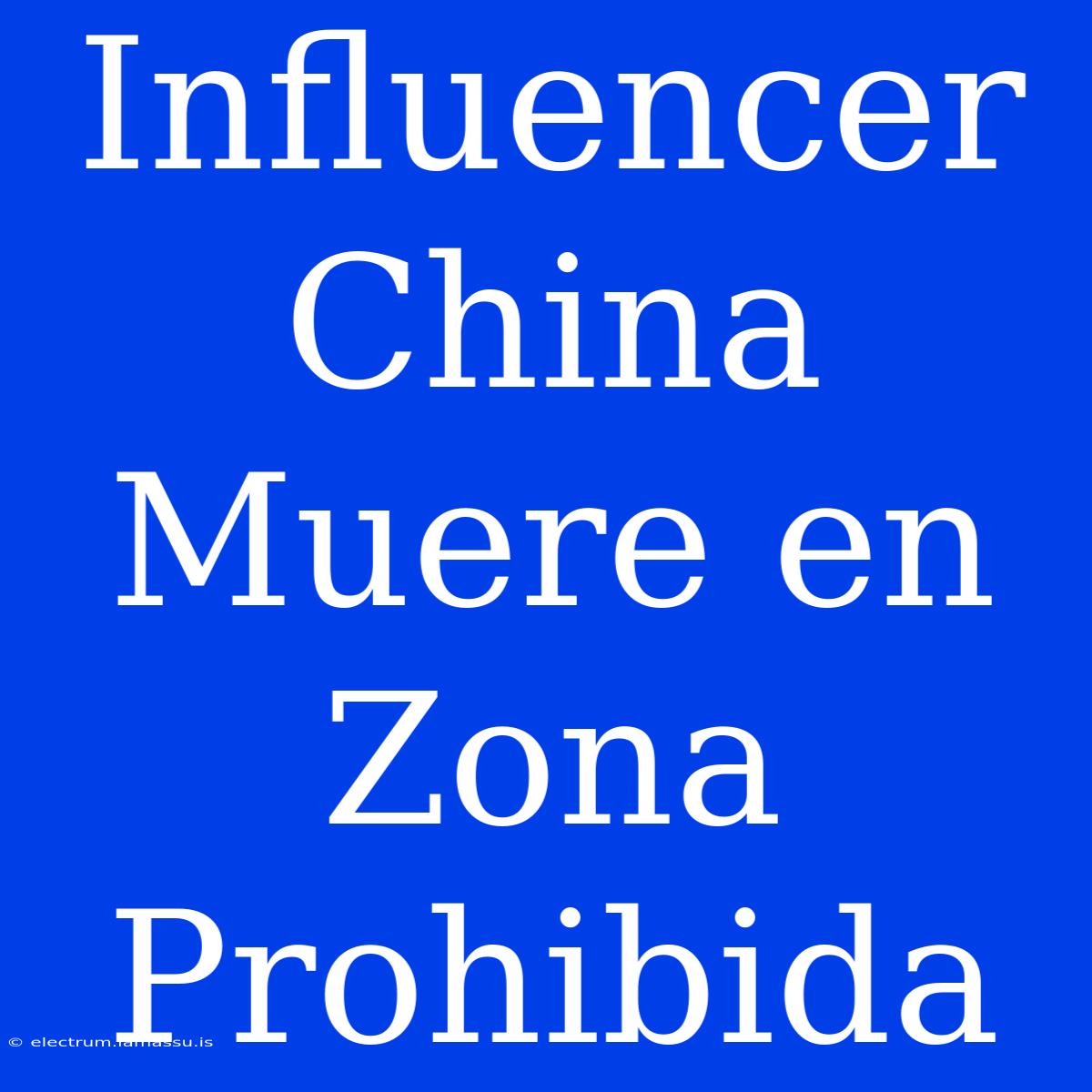 Influencer China Muere En Zona Prohibida