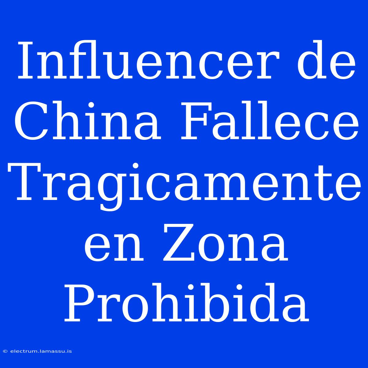 Influencer De China Fallece Tragicamente En Zona Prohibida