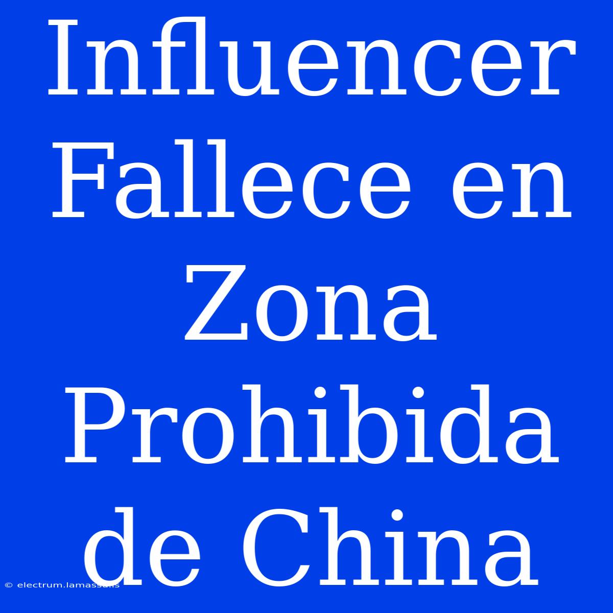 Influencer Fallece En Zona Prohibida De China