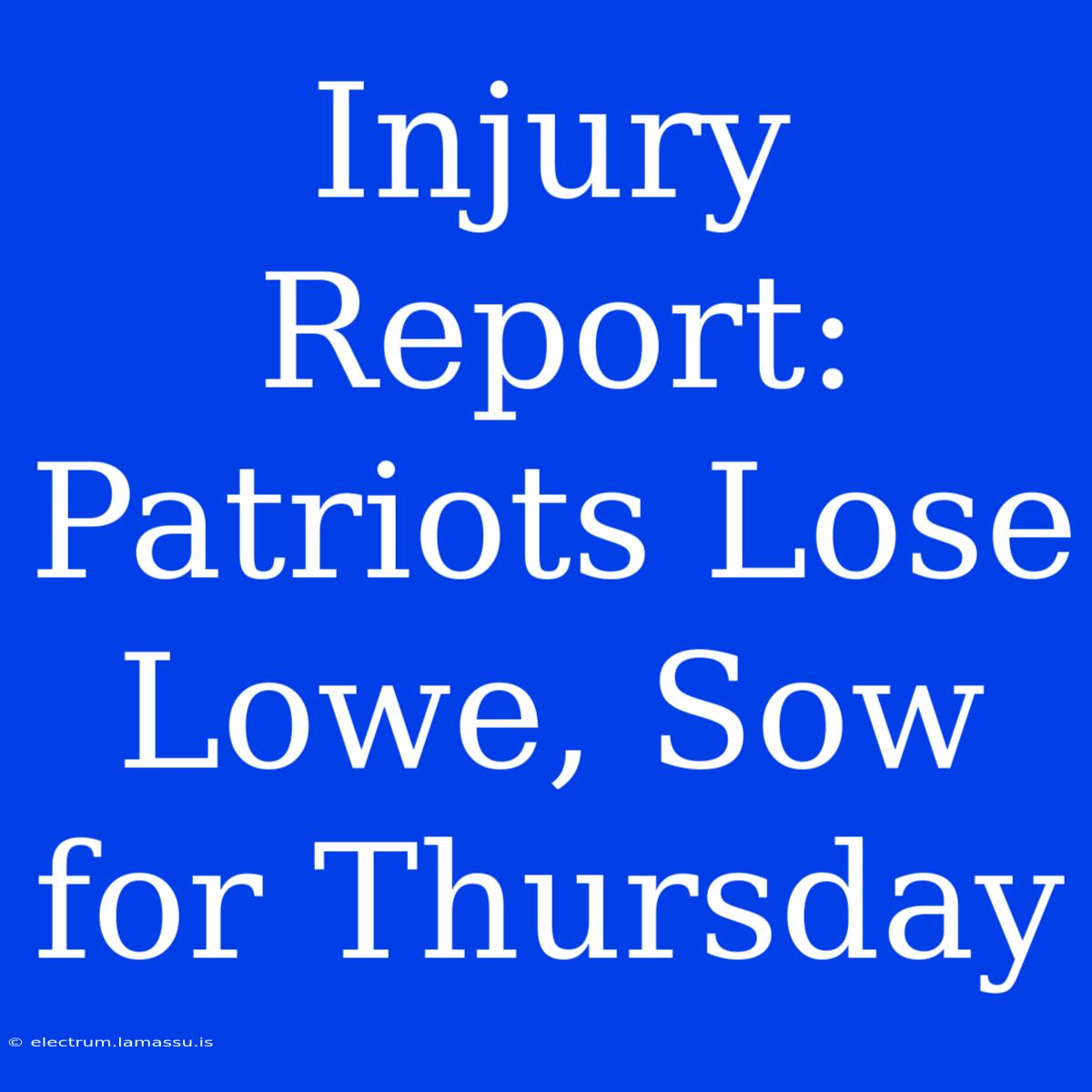 Injury Report: Patriots Lose Lowe, Sow For Thursday