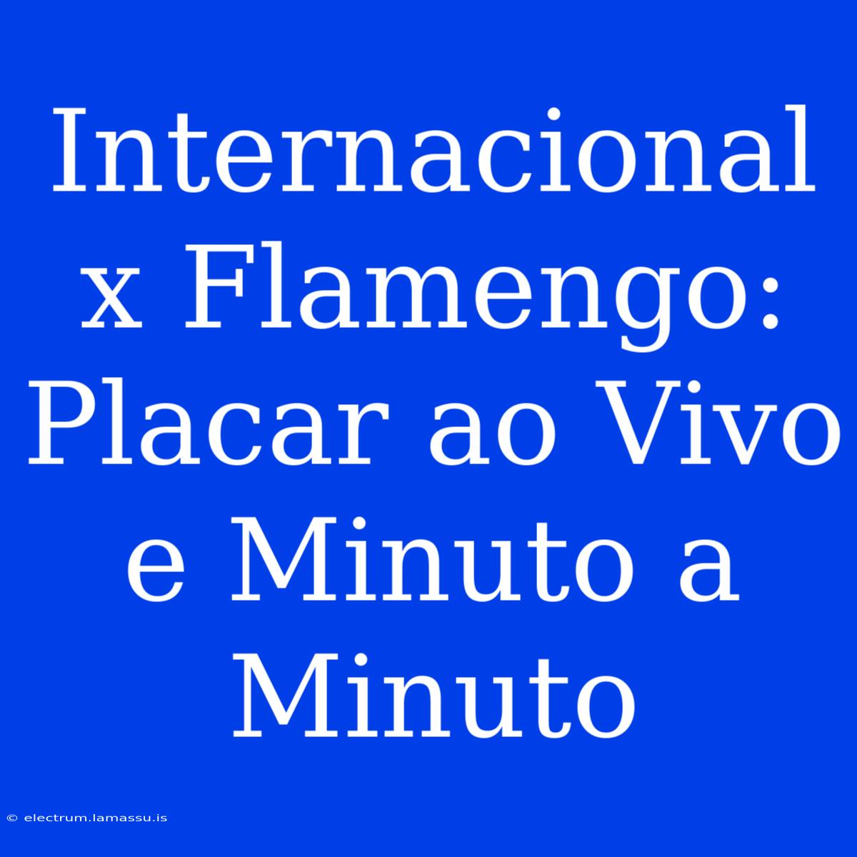 Internacional X Flamengo: Placar Ao Vivo E Minuto A Minuto