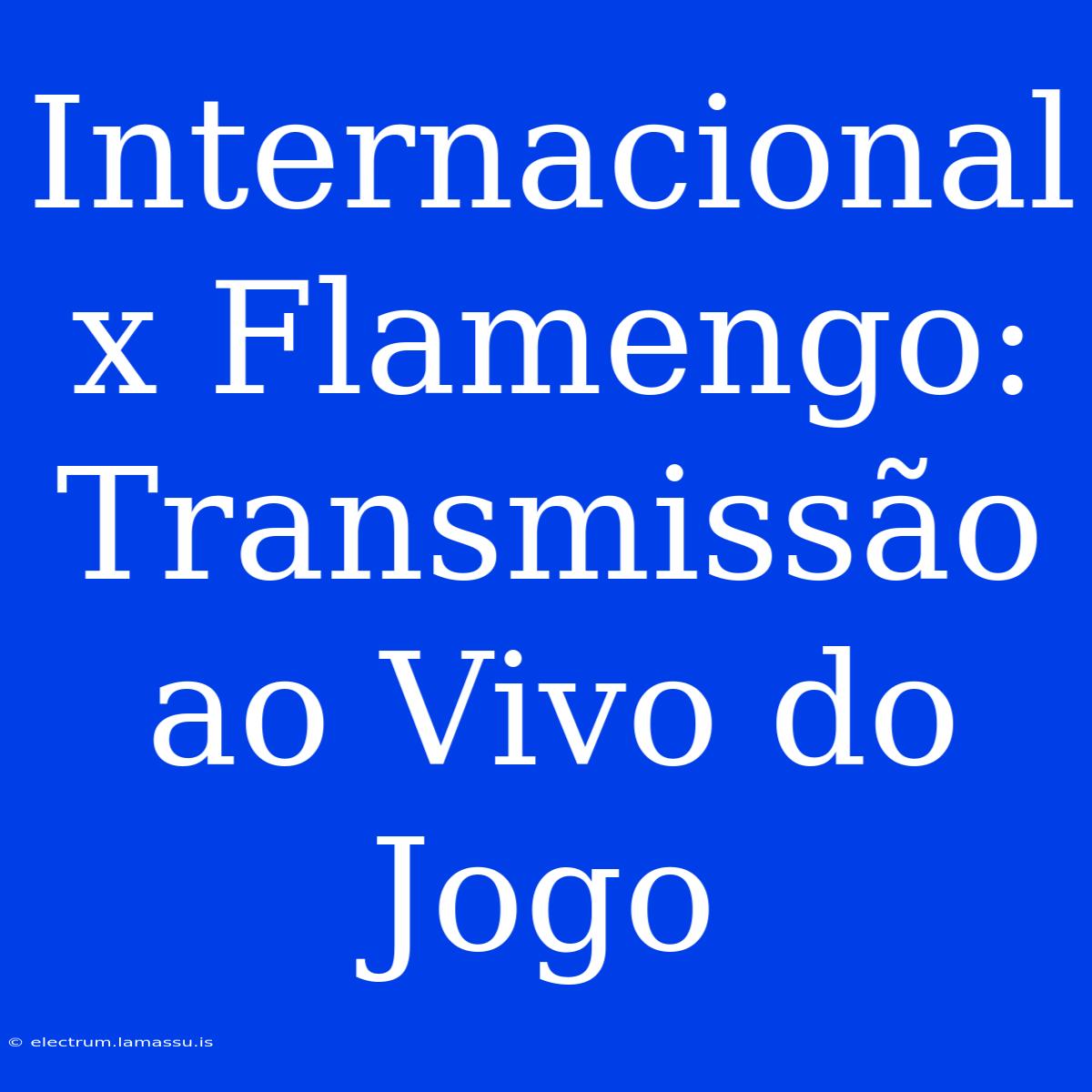 Internacional X Flamengo: Transmissão Ao Vivo Do Jogo