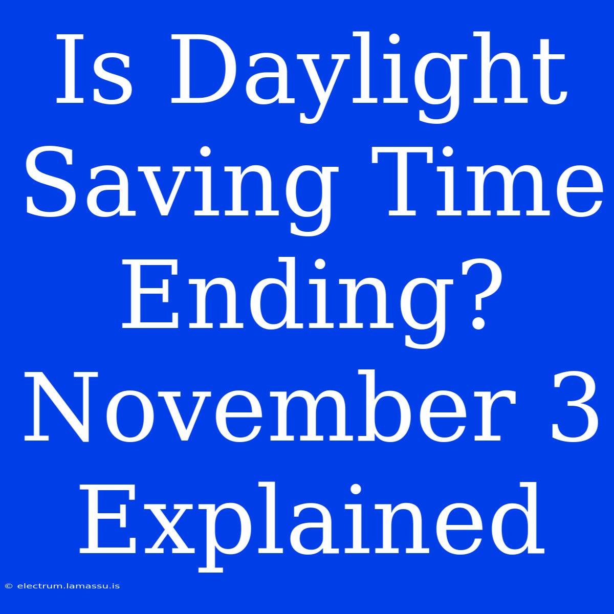 Is Daylight Saving Time Ending? November 3 Explained