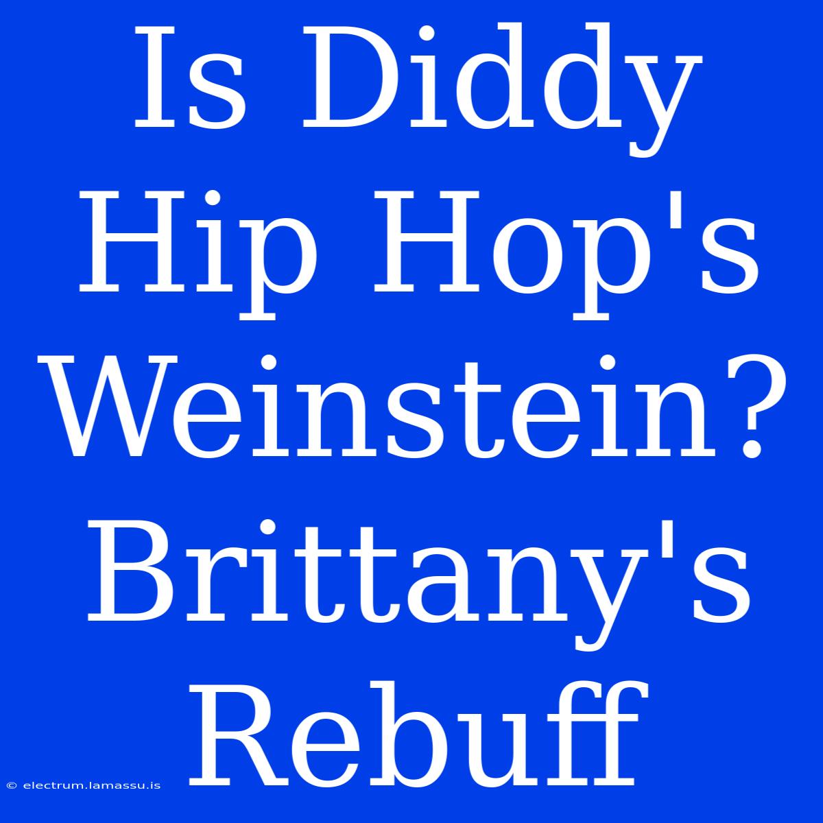 Is Diddy Hip Hop's Weinstein? Brittany's Rebuff