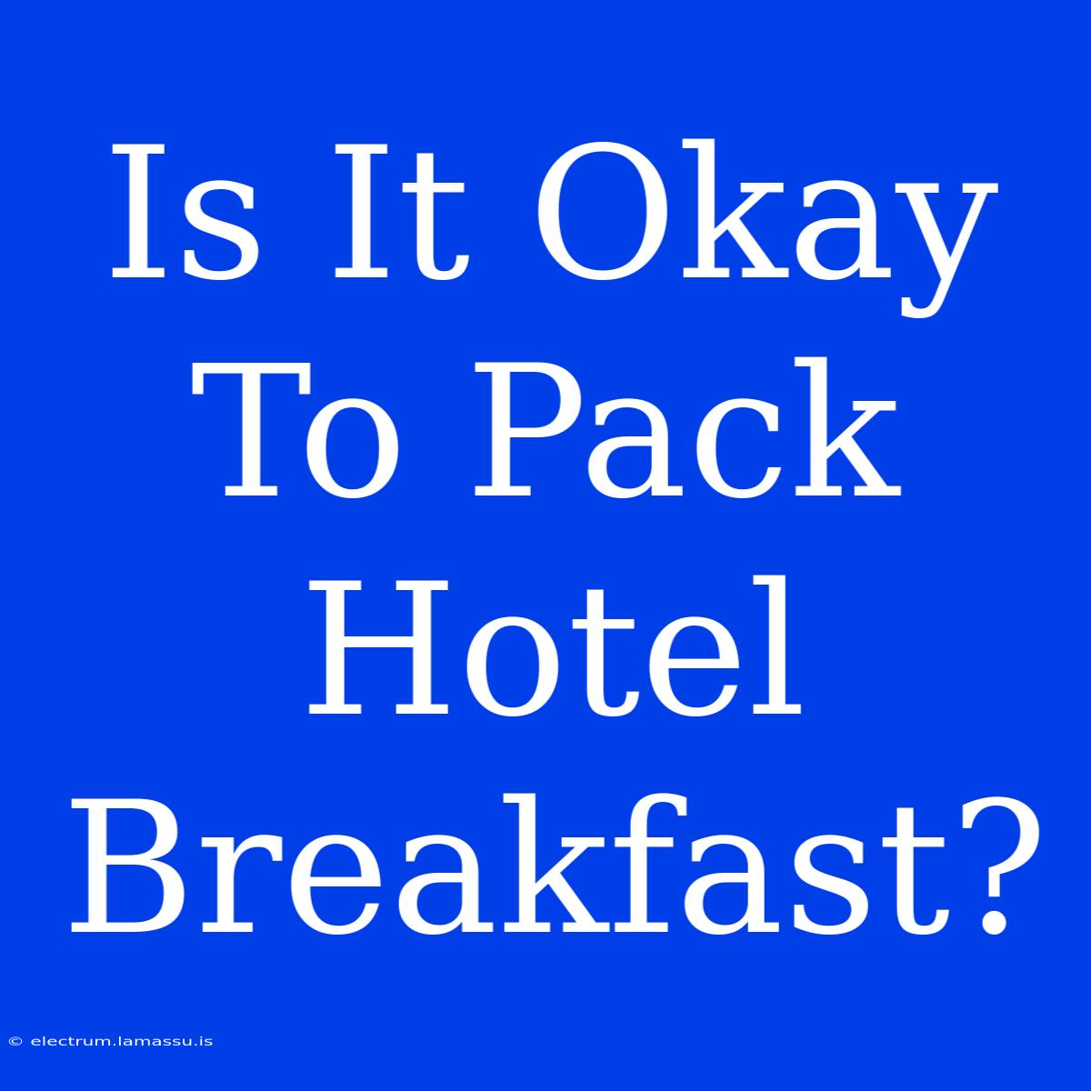 Is It Okay To Pack Hotel Breakfast?