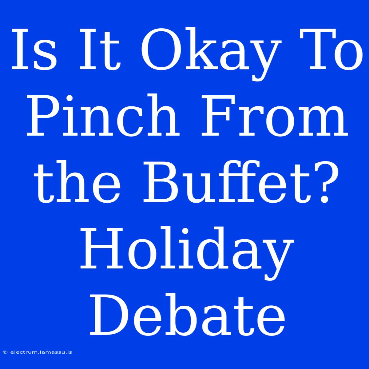 Is It Okay To Pinch From The Buffet? Holiday Debate