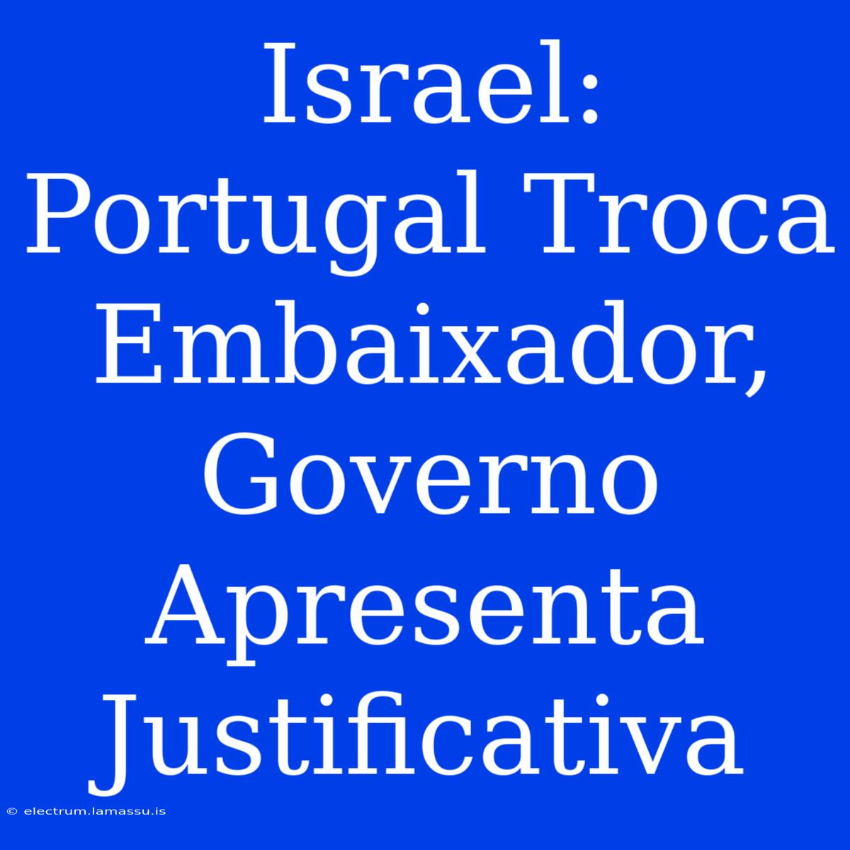 Israel: Portugal Troca Embaixador, Governo Apresenta Justificativa 