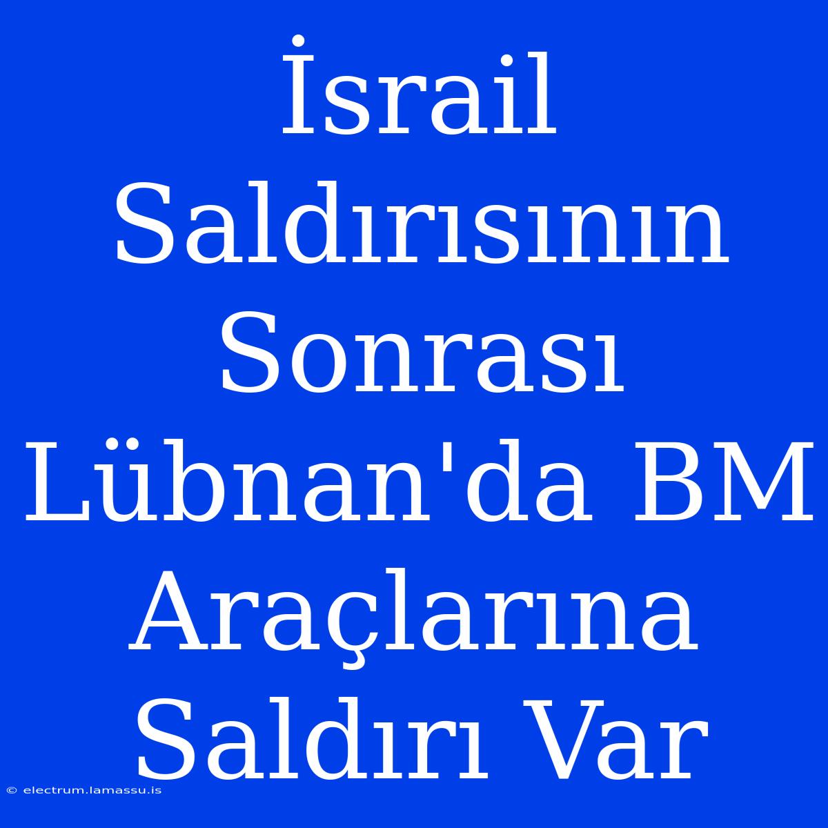 İsrail Saldırısının Sonrası Lübnan'da BM Araçlarına Saldırı Var