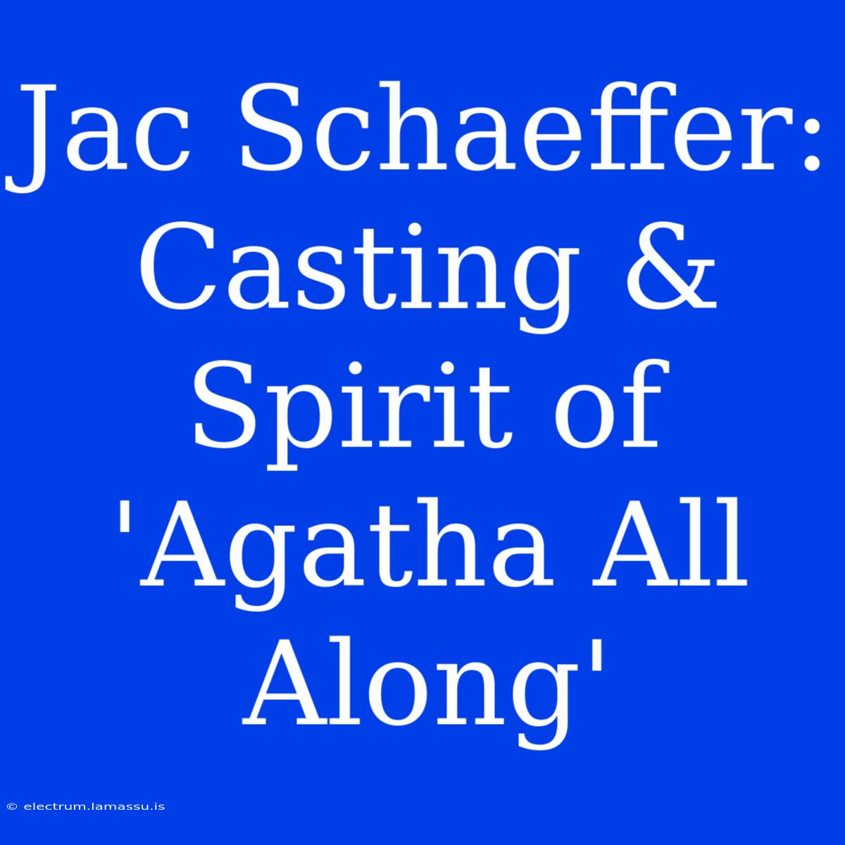 Jac Schaeffer: Casting & Spirit Of 'Agatha All Along'