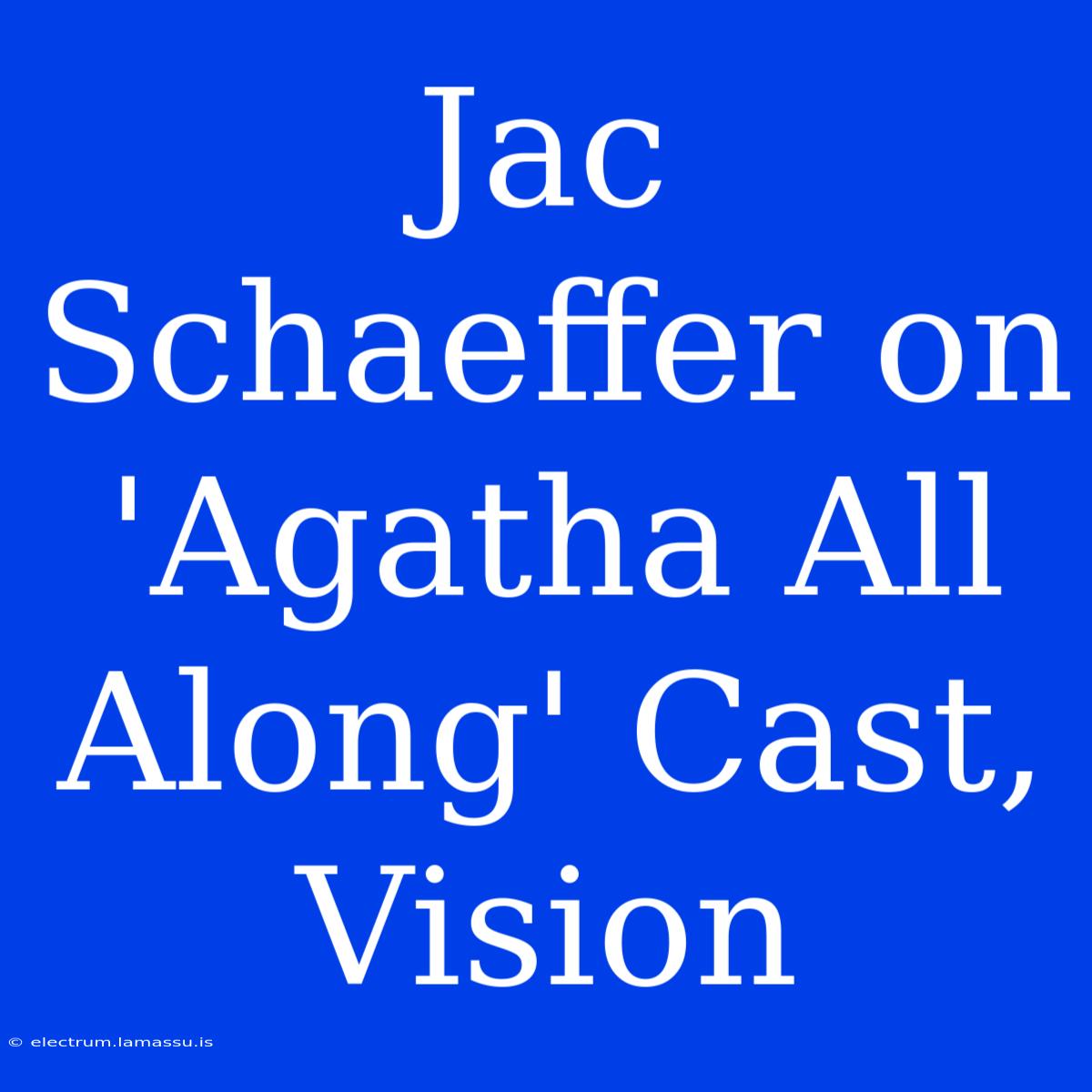 Jac Schaeffer On 'Agatha All Along' Cast, Vision