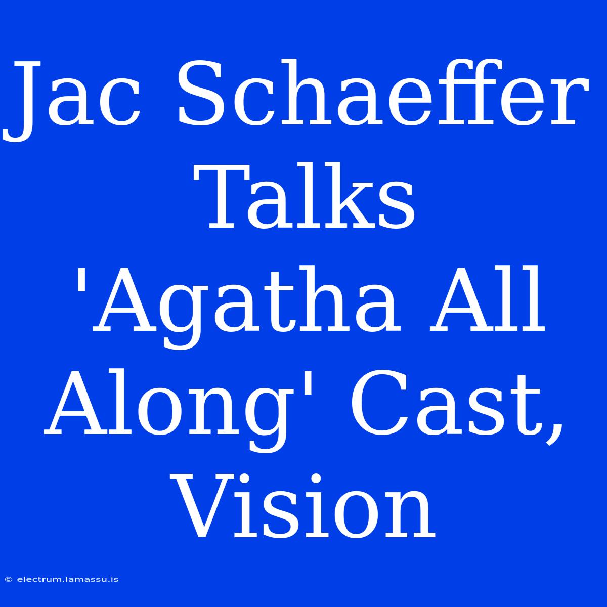 Jac Schaeffer Talks 'Agatha All Along' Cast, Vision