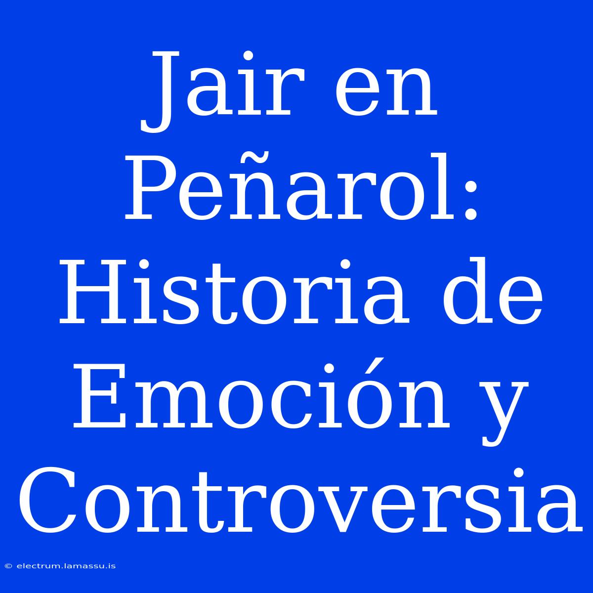 Jair En Peñarol: Historia De Emoción Y Controversia