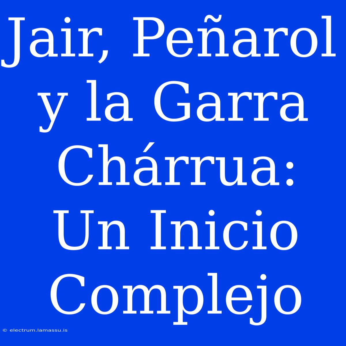 Jair, Peñarol Y La Garra Chárrua: Un Inicio Complejo