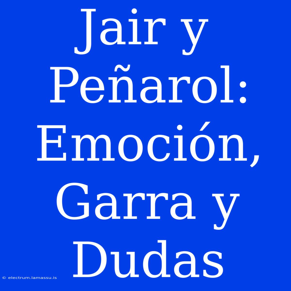 Jair Y Peñarol: Emoción, Garra Y Dudas