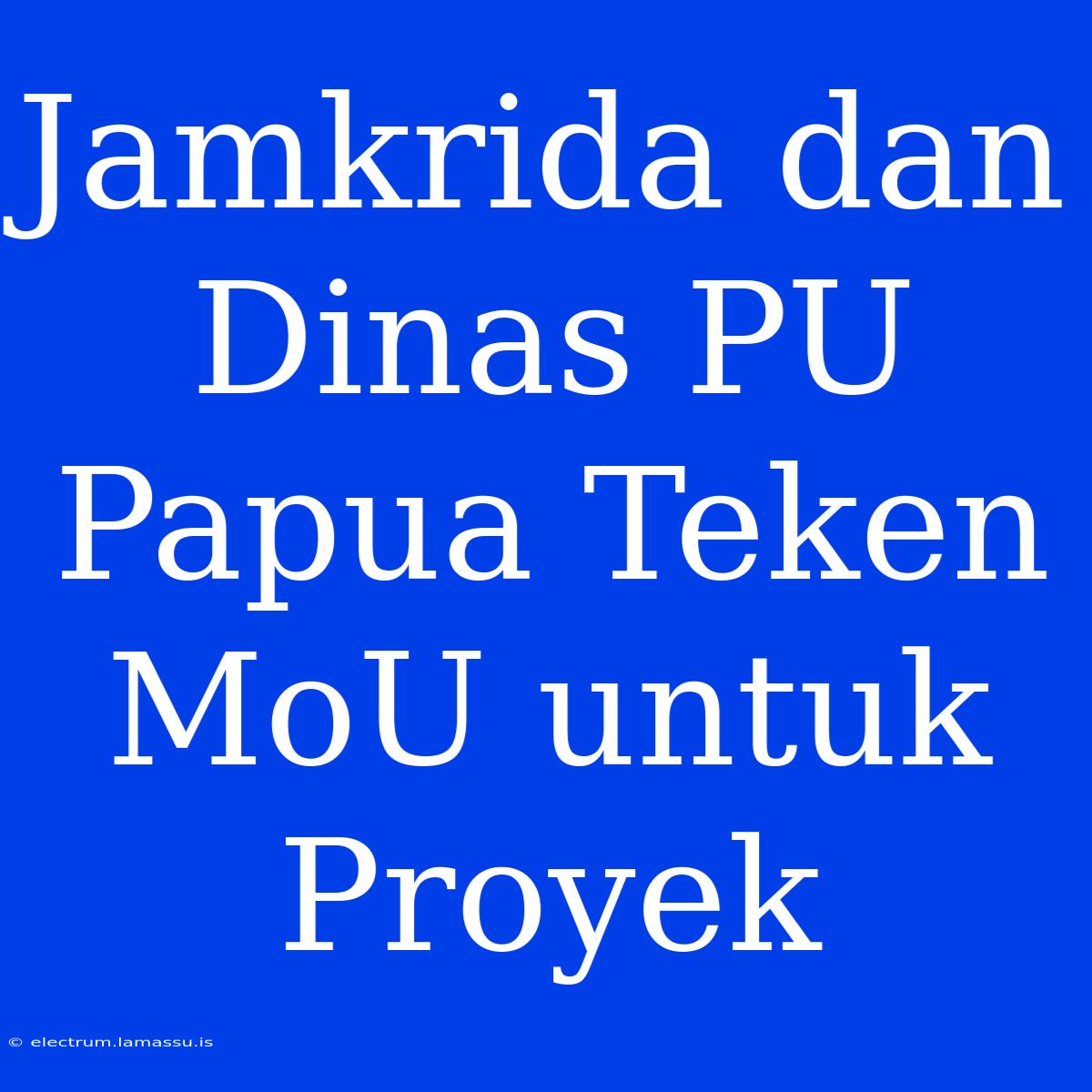 Jamkrida Dan Dinas PU Papua Teken MoU Untuk Proyek