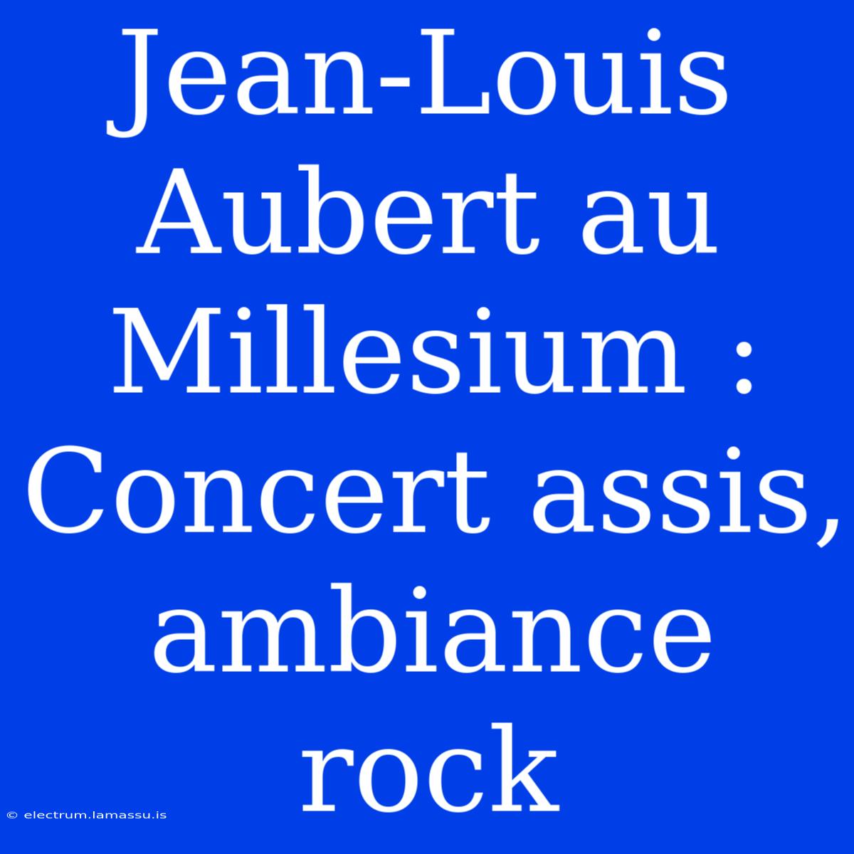 Jean-Louis Aubert Au Millesium : Concert Assis, Ambiance Rock