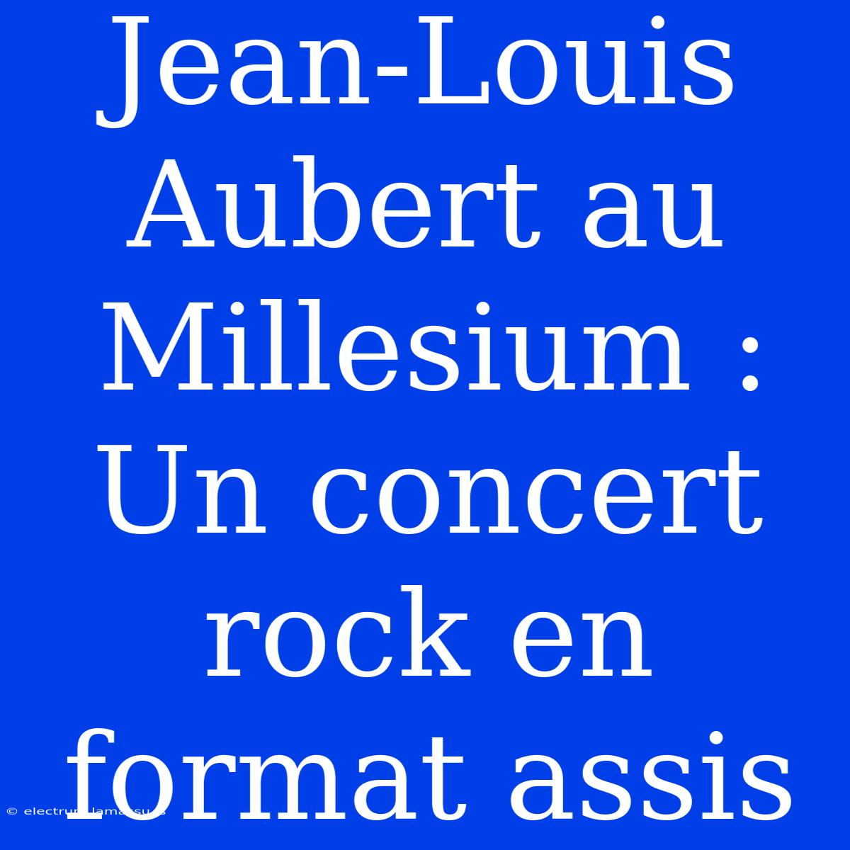 Jean-Louis Aubert Au Millesium : Un Concert Rock En Format Assis 