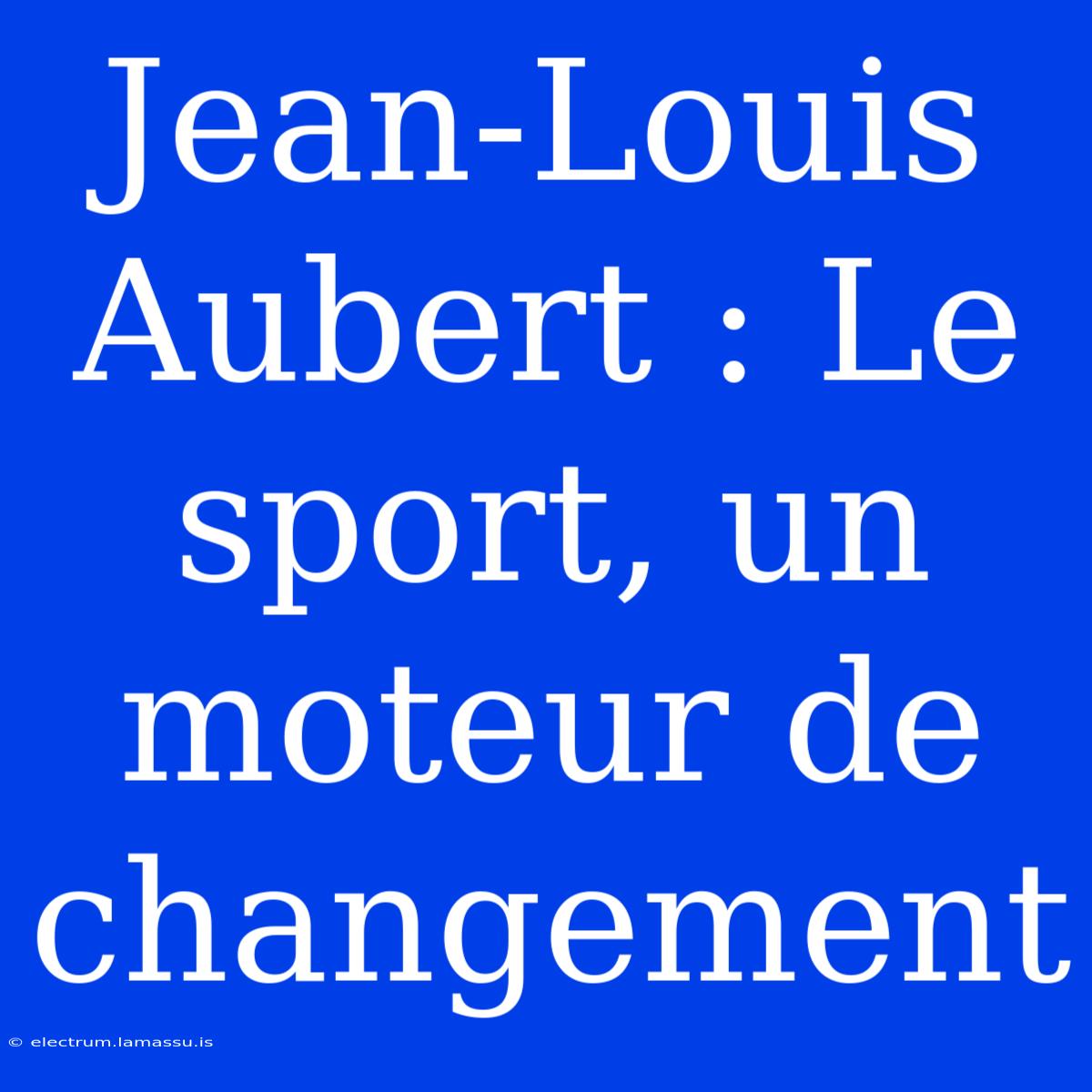 Jean-Louis Aubert : Le Sport, Un Moteur De Changement