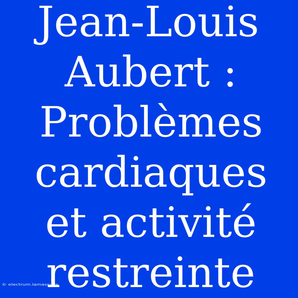 Jean-Louis Aubert : Problèmes Cardiaques Et Activité Restreinte