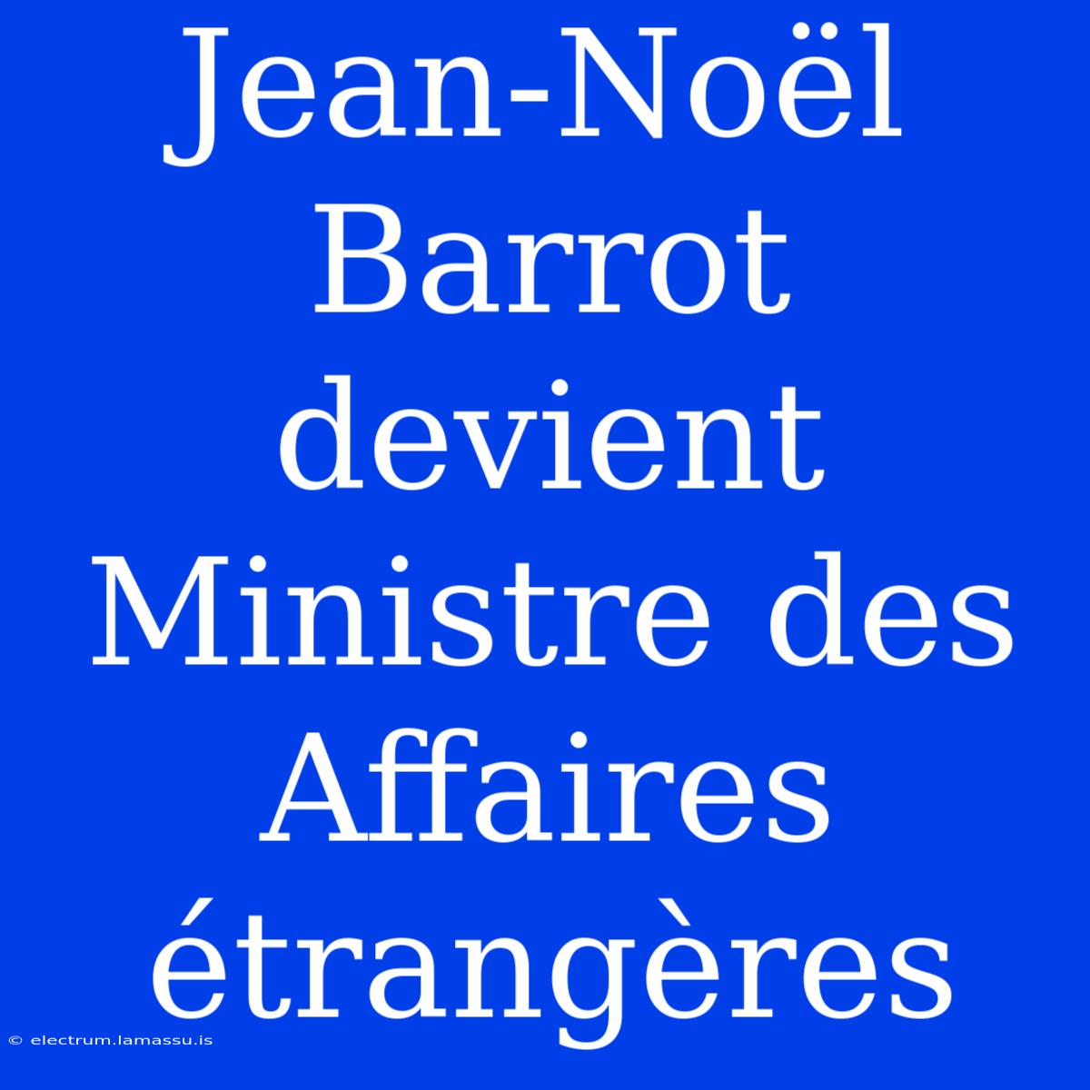 Jean-Noël Barrot Devient Ministre Des Affaires Étrangères