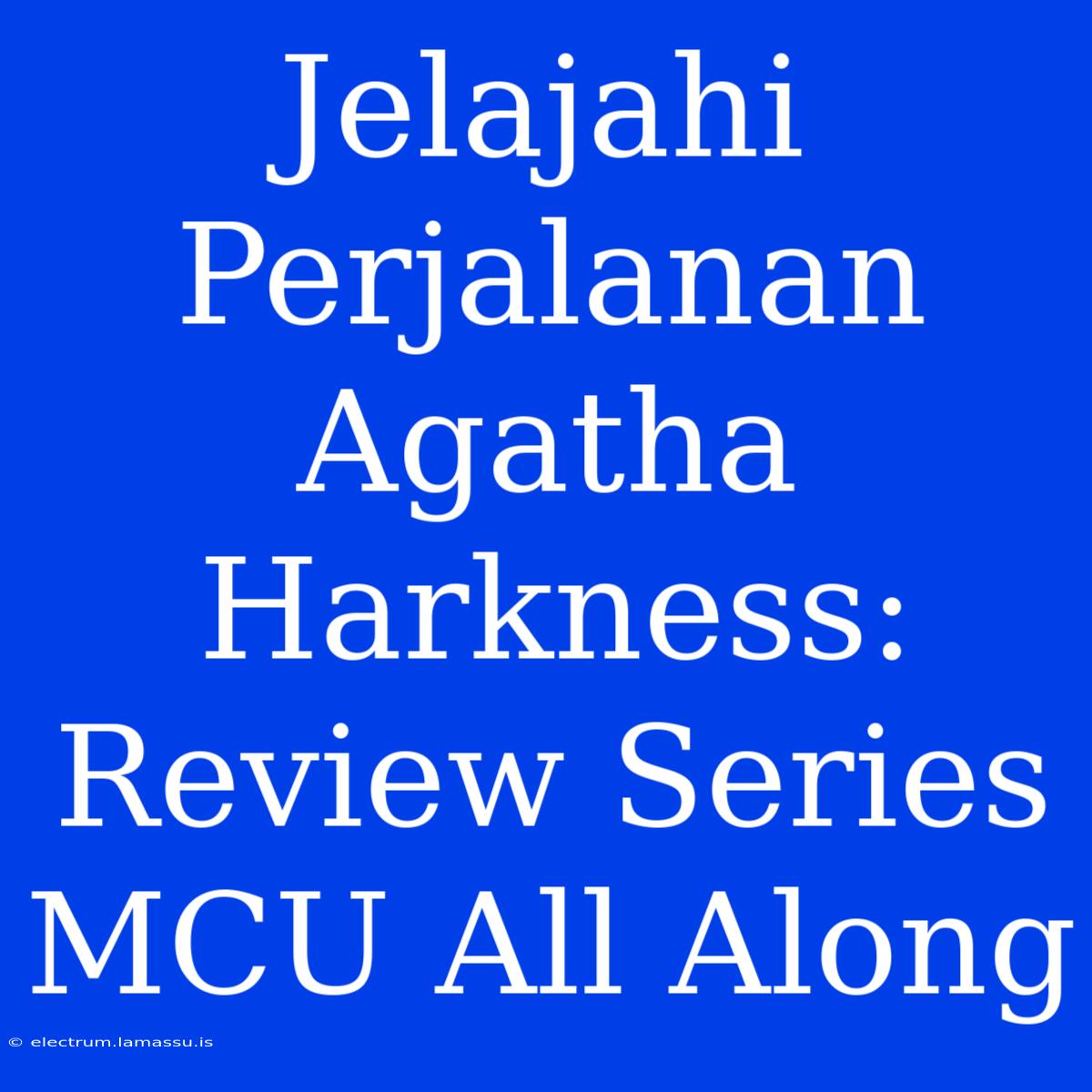 Jelajahi Perjalanan Agatha Harkness: Review Series MCU All Along