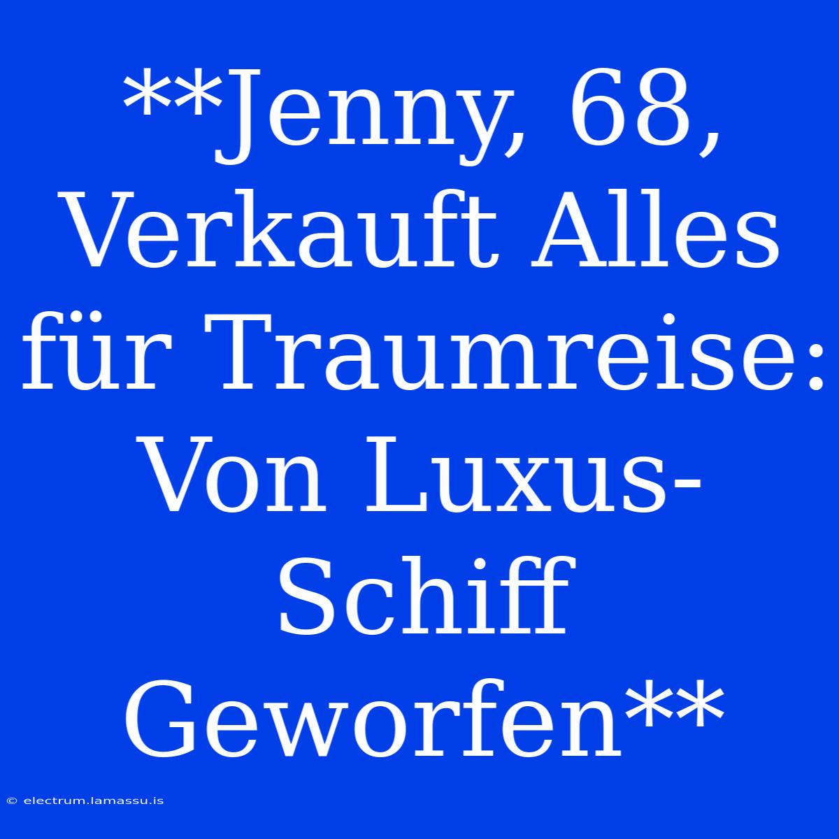 **Jenny, 68, Verkauft Alles Für Traumreise: Von Luxus-Schiff Geworfen**