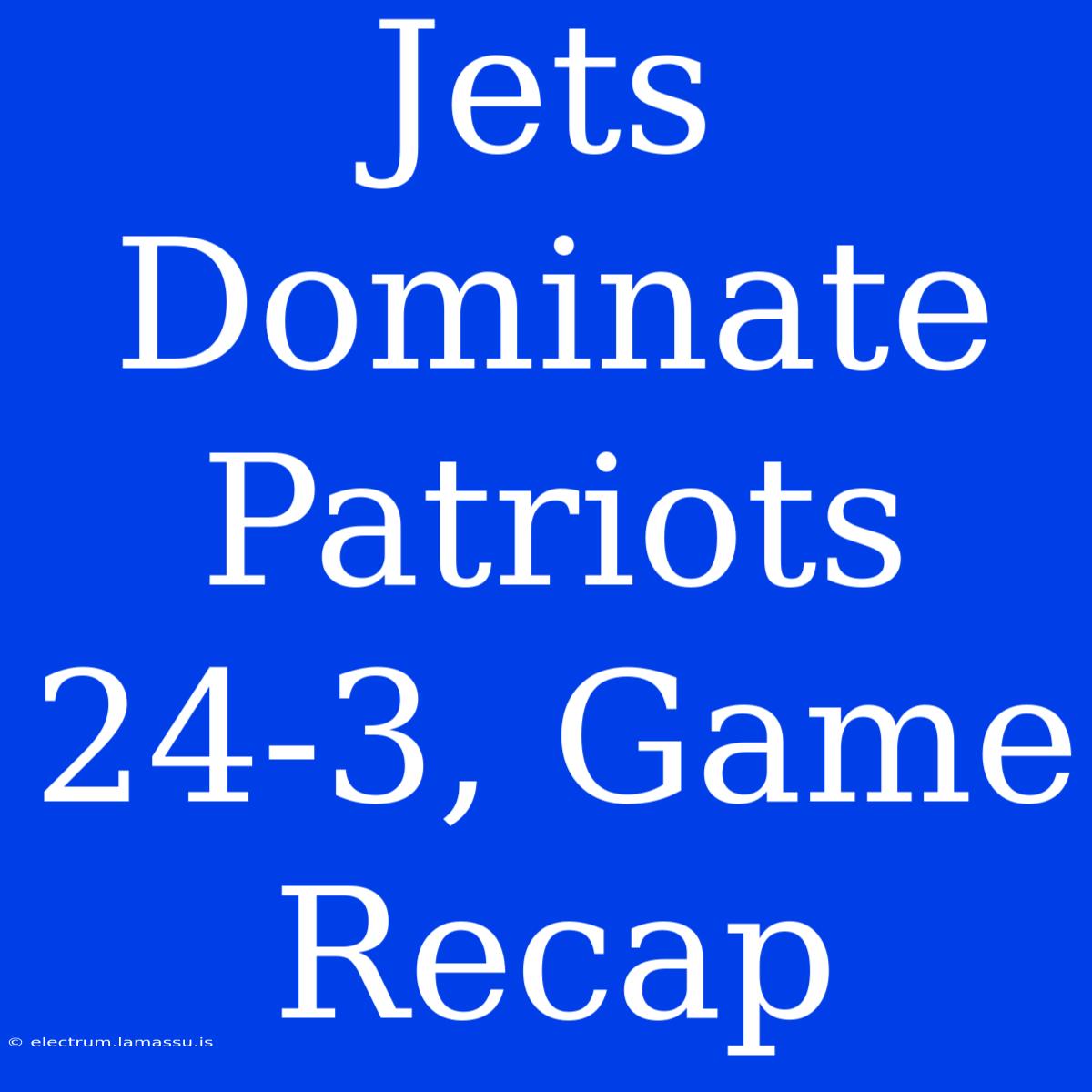 Jets Dominate Patriots 24-3, Game Recap