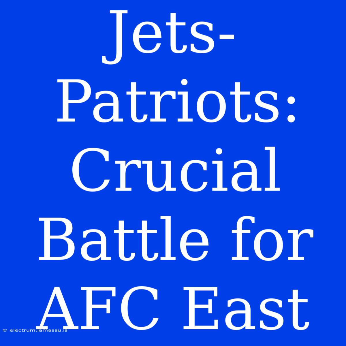 Jets-Patriots: Crucial Battle For AFC East