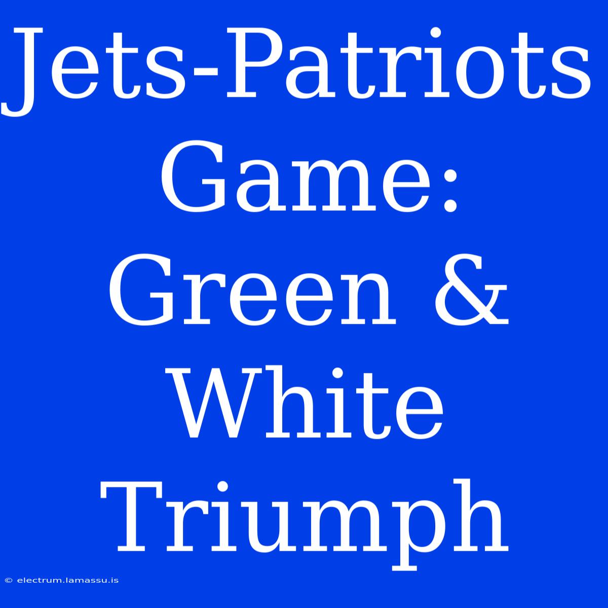 Jets-Patriots Game: Green & White Triumph