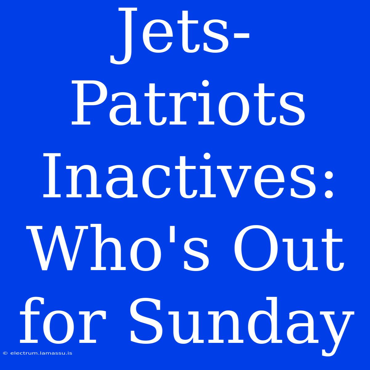 Jets-Patriots Inactives: Who's Out For Sunday