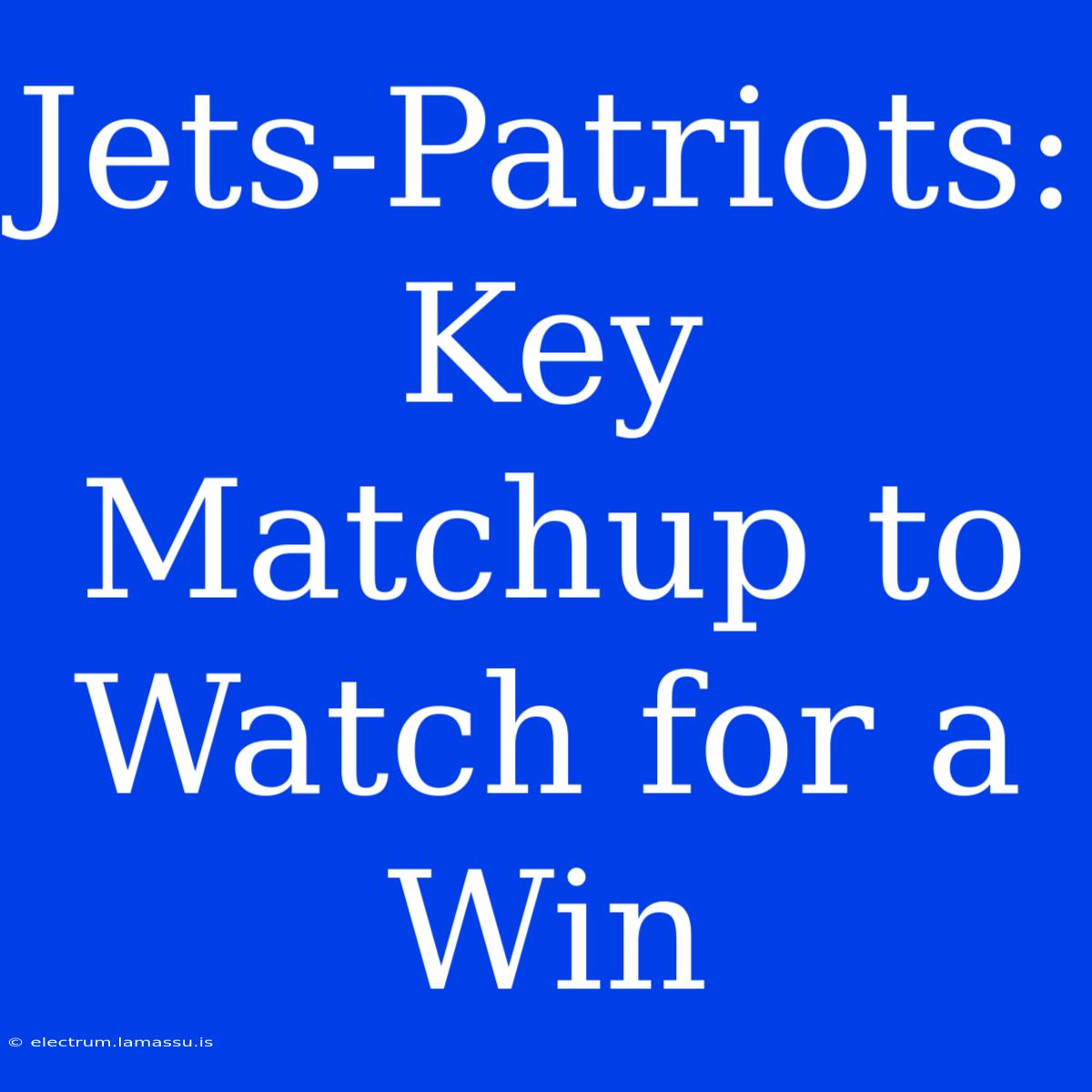 Jets-Patriots:  Key Matchup To Watch For A Win