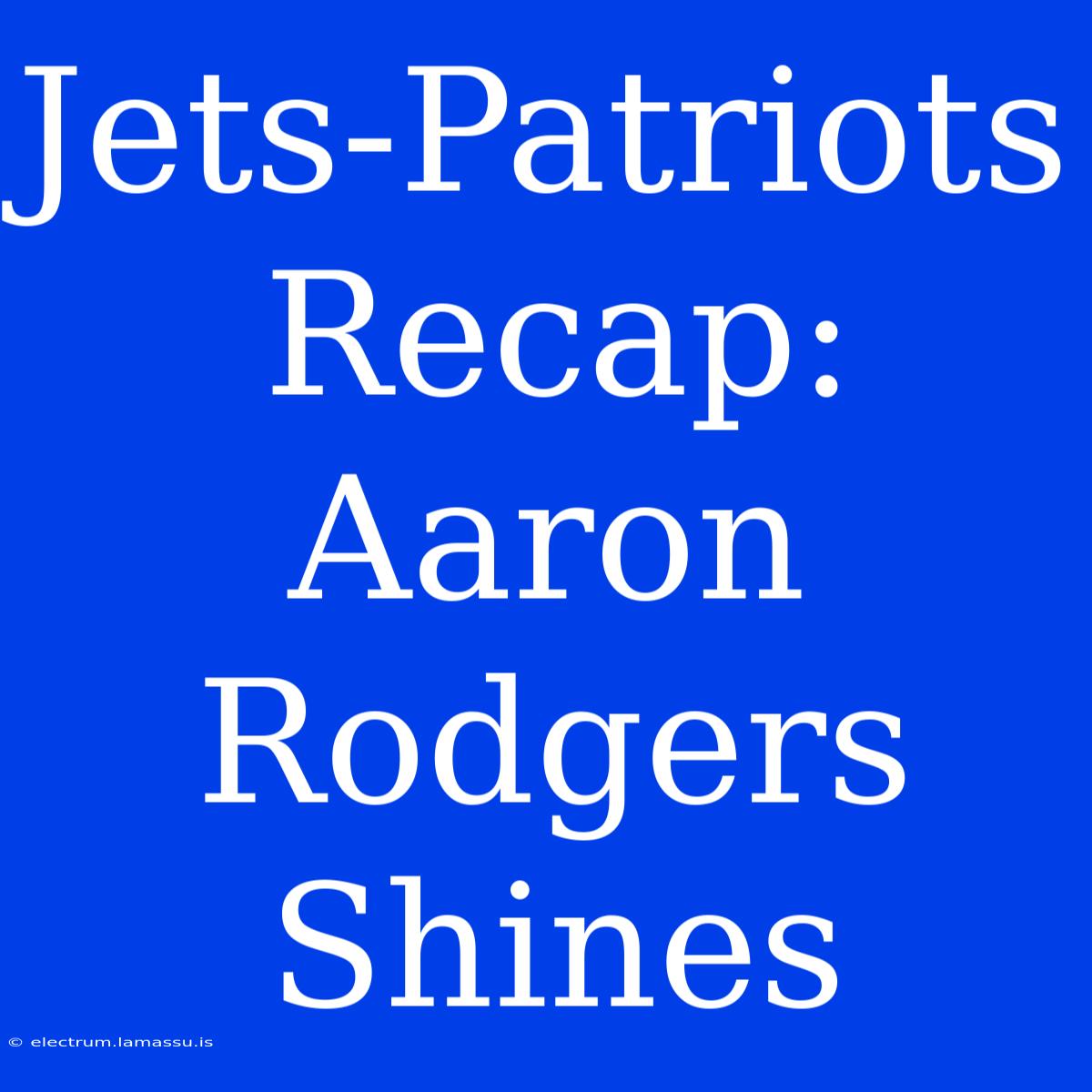 Jets-Patriots Recap: Aaron Rodgers Shines