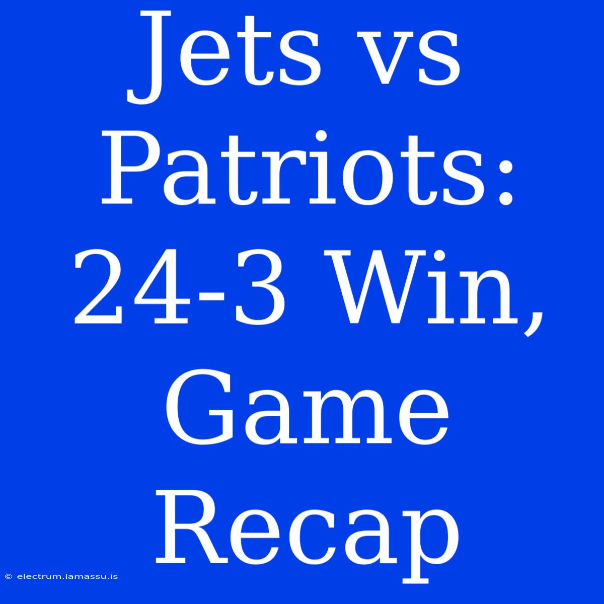 Jets Vs Patriots: 24-3 Win, Game Recap