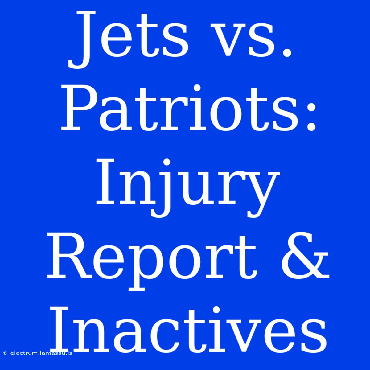 Jets Vs. Patriots: Injury Report & Inactives