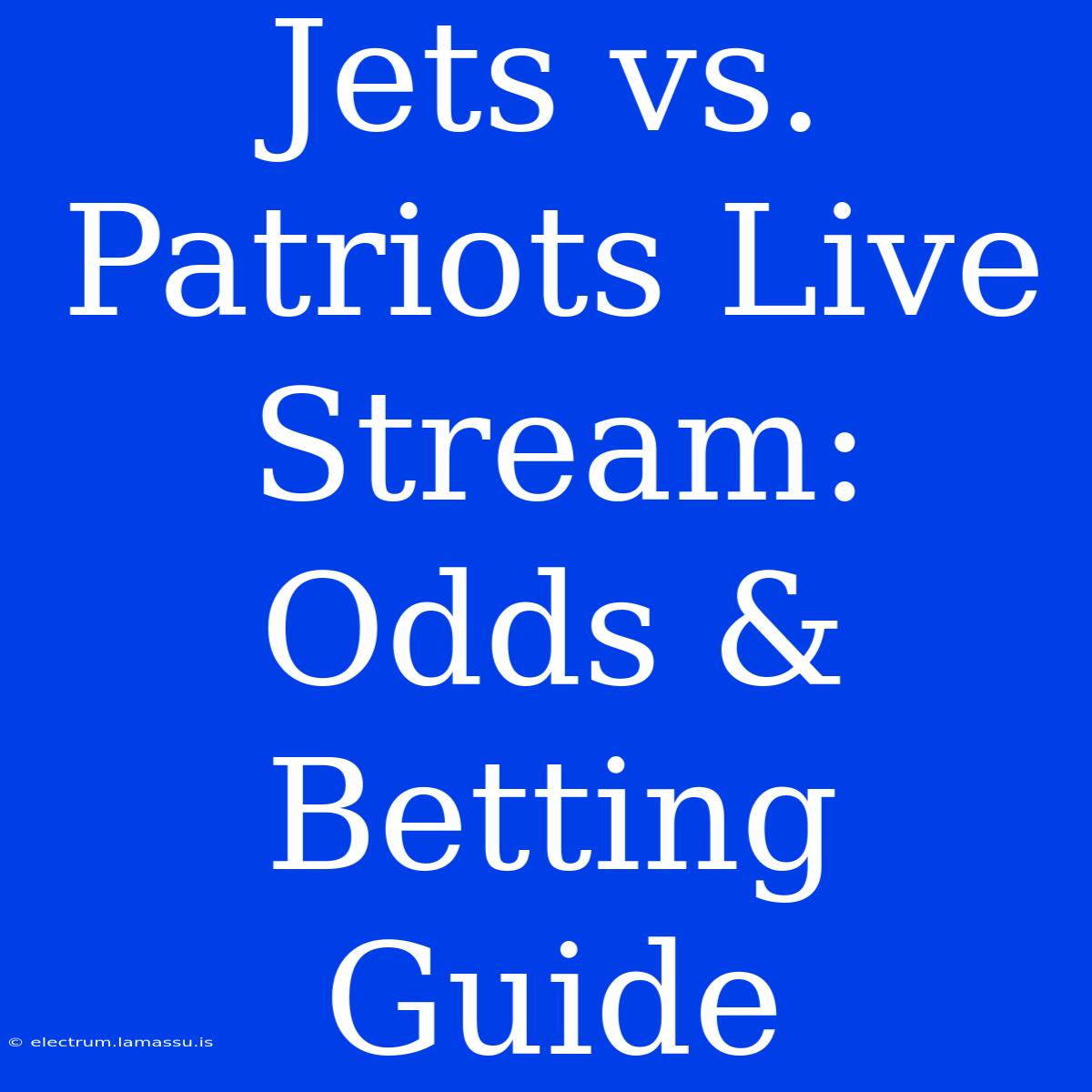 Jets Vs. Patriots Live Stream: Odds & Betting Guide 