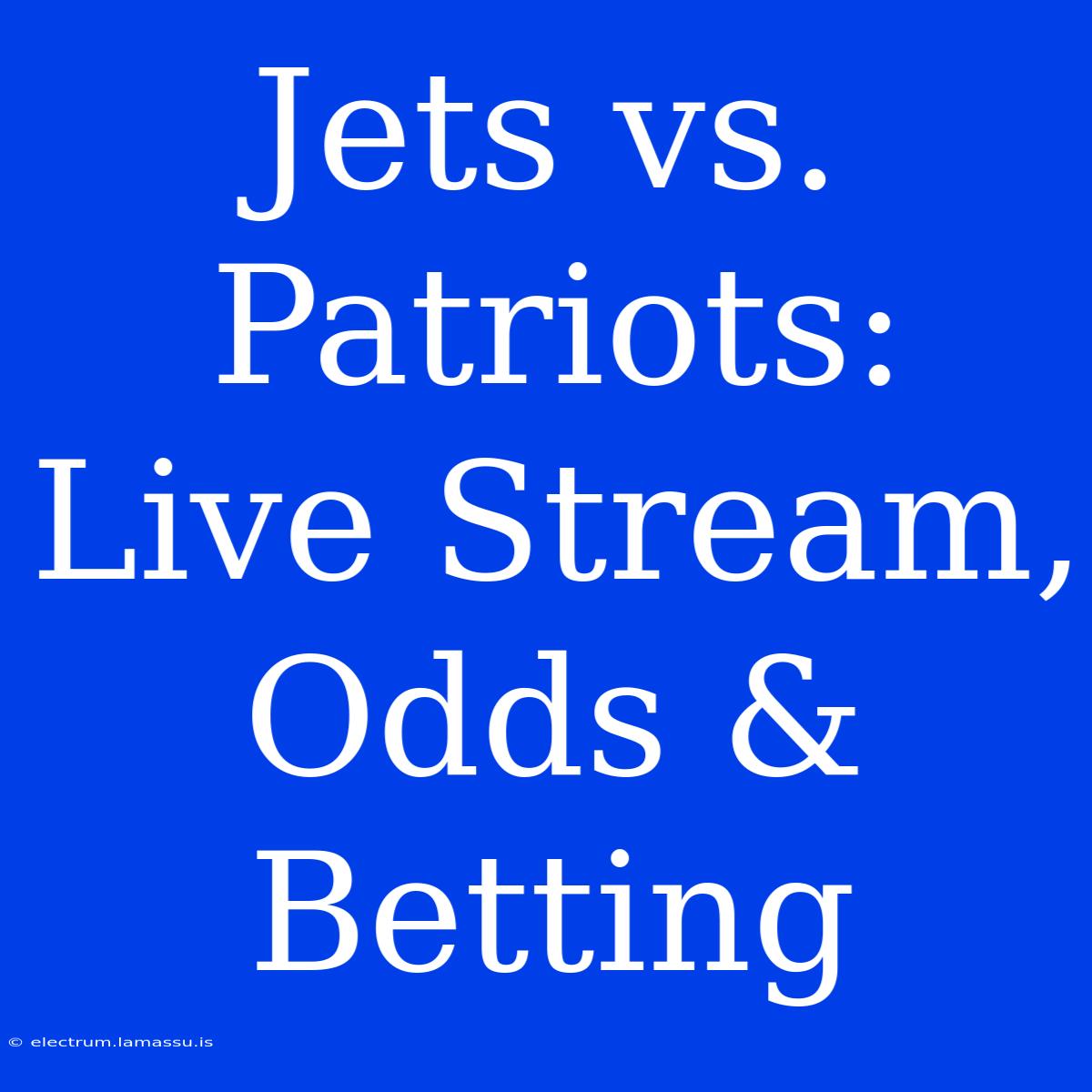 Jets Vs. Patriots: Live Stream, Odds & Betting